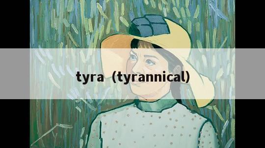 tyra（tyrannical）